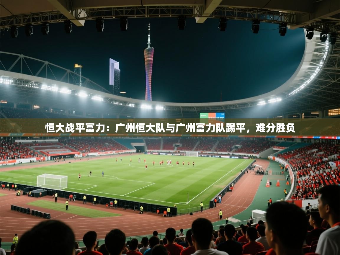恒大战平富力：广州恒大队与广州富力队踢平，难分胜负  第1张