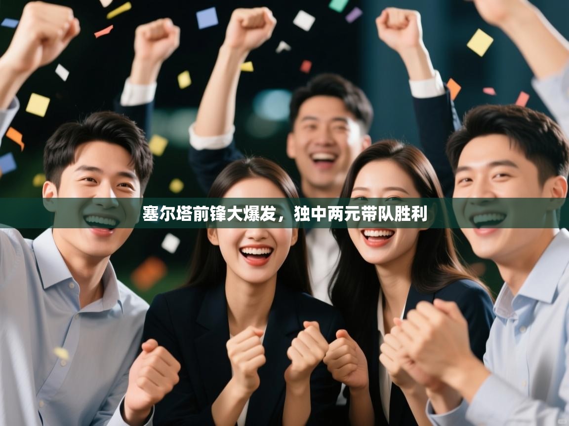 塞尔塔前锋大爆发，独中两元带队胜利  第1张