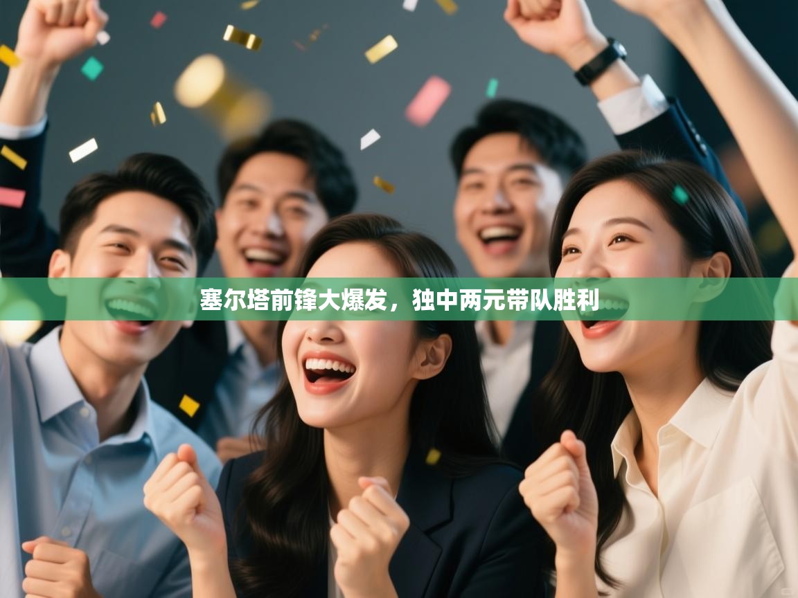 塞尔塔前锋大爆发，独中两元带队胜利  第2张