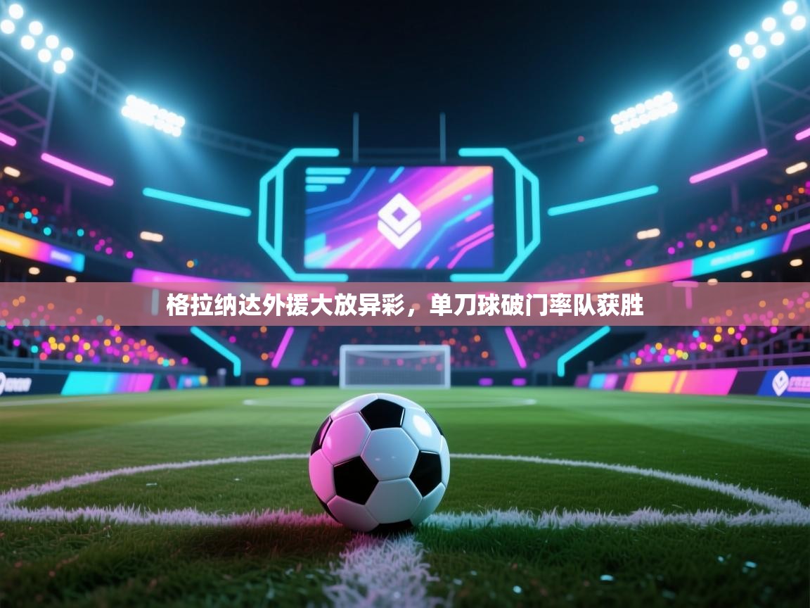 格拉纳达外援大放异彩，单刀球破门率队获胜  第1张