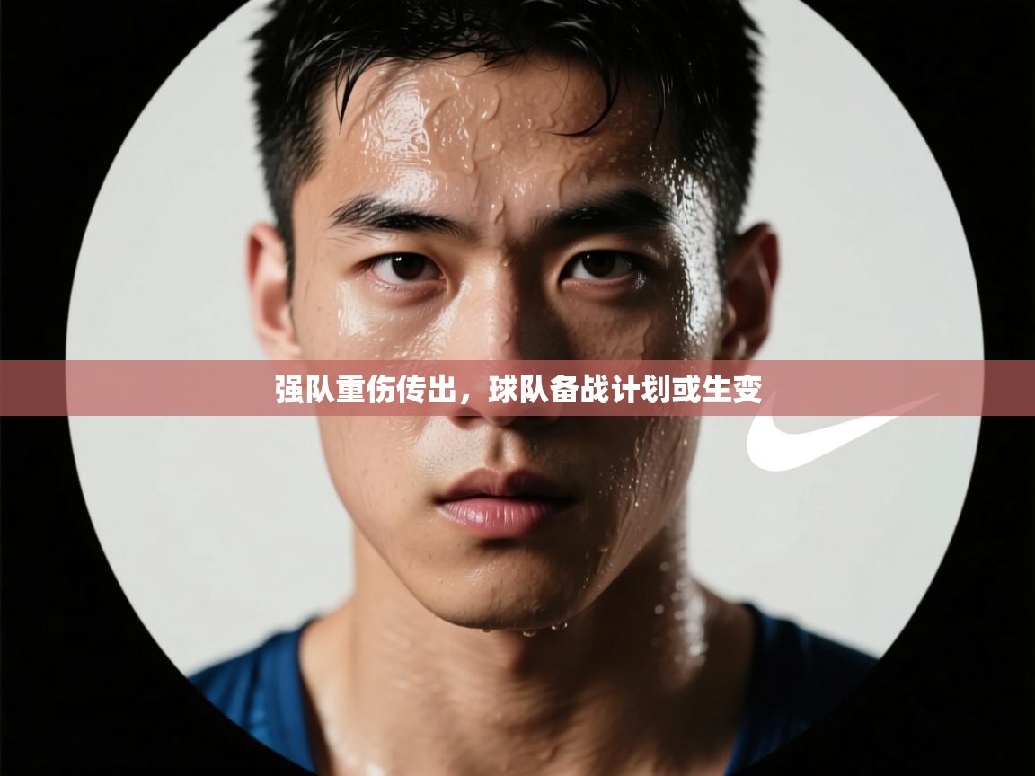 强队重伤传出，球队备战计划或生变  第2张